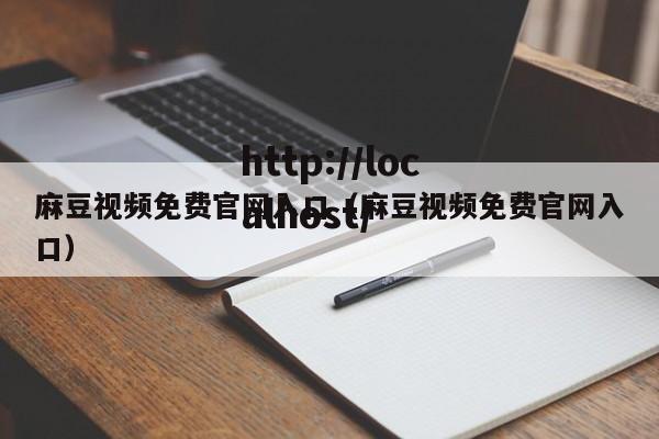 麻豆视频免费官网入口（麻豆视频免费官网入口）