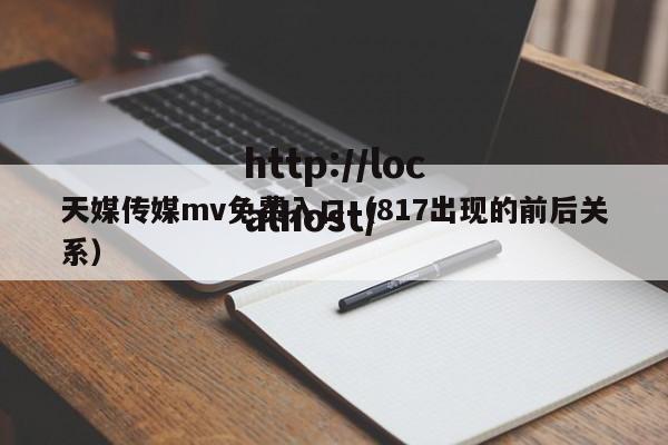 天媒传媒mv免费入口（817出现的前后关系）