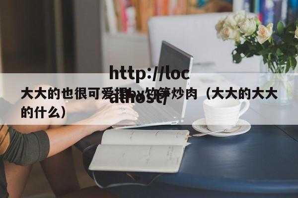 大大的也很可爱捏by竹笋炒肉(大大的大大的什么)