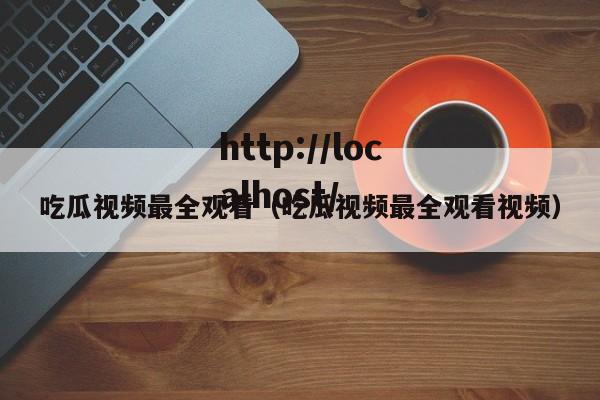 吃瓜视频最全观看(吃瓜视频最全观看视频)